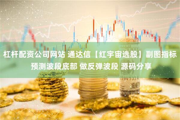 杠杆配资公司网站 通达信【红宇宙选股】副图指标 预测波段底部 做反弹波段 源码分享