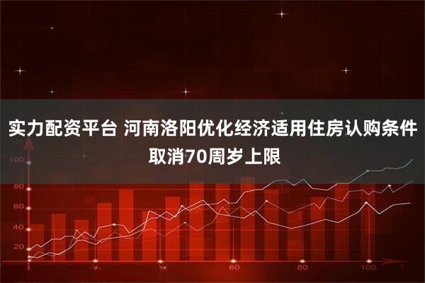 实力配资平台 河南洛阳优化经济适用住房认购条件 取消70周岁上限