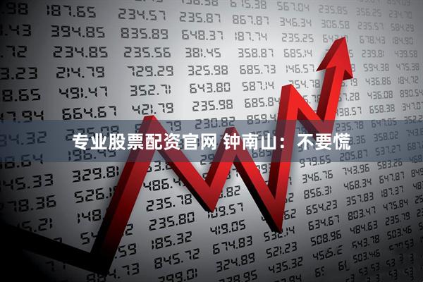 专业股票配资官网 钟南山：不要慌