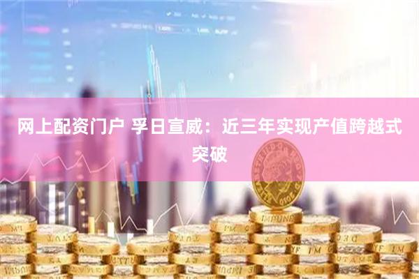 网上配资门户 孚日宣威：近三年实现产值跨越式突破