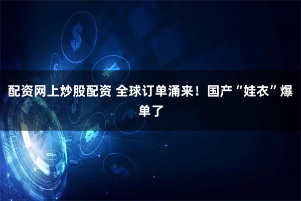 配资网上炒股配资 全球订单涌来！国产“娃衣”爆单了