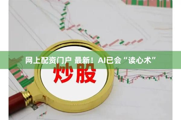 网上配资门户 最新！AI已会“读心术”