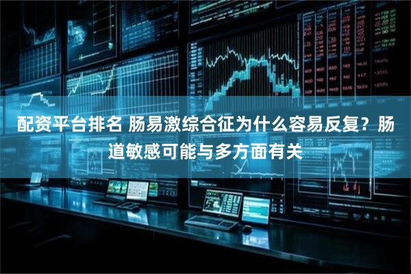 配资平台排名 肠易激综合征为什么容易反复？肠道敏感可能与多方面有关