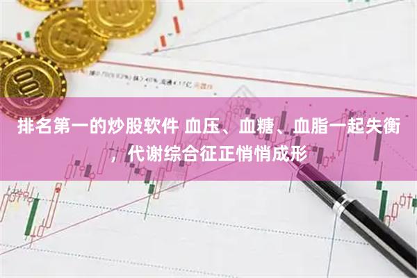 排名第一的炒股软件 血压、血糖、血脂一起失衡，代谢综合征正悄悄成形